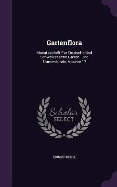 Gartenflora: Monatsschrift Fur Deutsche Und Schweizerische Garten- Und Blumenkunde, Volume 17 - Regel, Eduard