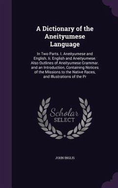 A Dictionary of the Aneityumese Language: In Two Parts. I. Aneityumese and English. Ii. English and Aneityumese. Also Outlines of Aneityumese Grammar. - Inglis, John