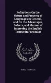 Reflections On the Nature and Property of Languages in General, and On the Advantages, Defects, and Manner of Improving the English Tongue in Particular