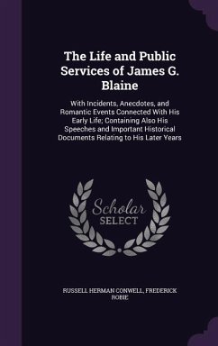 The Life and Public Services of James G. Blaine: With Incidents, Anecdotes, and Romantic Events Connected With His Early Life; Containing Also His Spe - Conwell, Russell Herman; Robie, Frederick