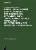 Abteilung 6, Bogen 6¿10: Altarbuch der Deutschen Altkatholiken. Christkatholisches Ritual der Schweiz. Riten der Priesterlichen Weihen