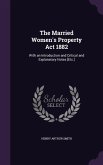 The Married Women's Property Act 1882: With an Introduction and Critical and Explanatory Notes [Etc.]