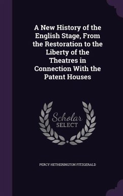 A New History of the English Stage, From the Restoration to the Liberty of the Theatres in Connection With the Patent Houses - Fitzgerald, Percy Hetherington