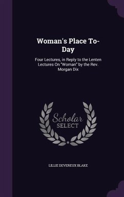 Woman's Place To-Day: Four Lectures, in Reply to the Lenten Lectures On Woman by the Rev. Morgan Dix - Blake, Lillie Devereux