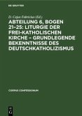 Abteilung 6, Bogen 21¿25: Liturgie der frei-katholischen Kirche ¿ Grundlegende Bekenntnisse des Deutschkatholizismus