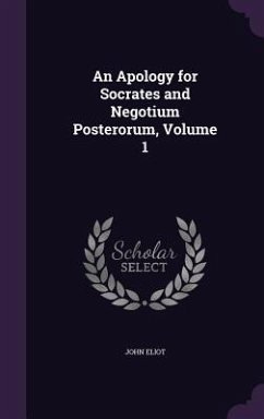 An Apology for Socrates and Negotium Posterorum, Volume 1 - Eliot, John