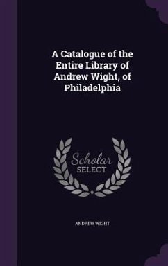 A Catalogue of the Entire Library of Andrew Wight, of Philadelphia - Wight, Andrew