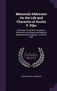 Memorial Addresses On the Life and Character of Austin F. Pike: (A Senator From New Hampshire), Delivered in the Senate and House of Representatives,