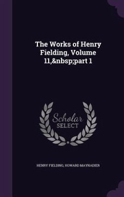 The Works of Henry Fielding, Volume 11, part 1 - Fielding, Henry; Maynadier, Howard