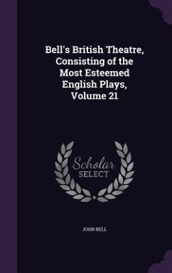 Bell's British Theatre, Consisting of the Most Esteemed English Plays, Volume 21 - Bell, John