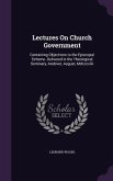 Lectures On Church Government: Containing Objections to the Episcopal Scheme. Delivered in the Theological Seminary, Andover, August, Mdcccxliii