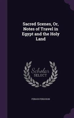 Sacred Scenes, Or, Notes of Travel in Egypt and the Holy Land - Ferguson, Fergus