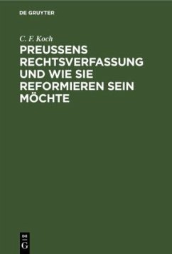 Preußens Rechtsverfassung und wie sie reformieren sein möchte - Koch, C. F.