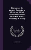 Discourses On Various Subjects. to Which Are Added, Considerations On Pluralities. With a Preface by J. Disney