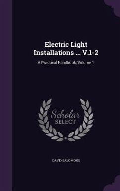 Electric Light Installations ... V.1-2: A Practical Handbook, Volume 1 - Salomons, David