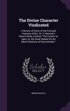 The Divine Character Vindicated: A Review of Some of the Principal Features of Rev. Dr. E. Beecher's Recent Work, Entitled: The Conflict of Ages; Or, - Ballou, Moses