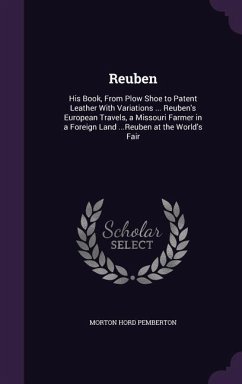 Reuben: His Book, From Plow Shoe to Patent Leather With Variations ... Reuben's European Travels, a Missouri Farmer in a Forei - Pemberton, Morton Hord
