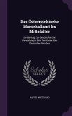 Das Österreichische Marschallamt Im Mittelalter: Ein Beitrag Zur Geschichte Der Verwaltung in Den Territorien Des Deutschen Reiches