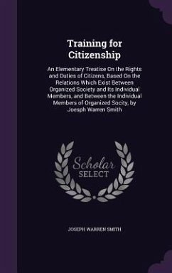Training for Citizenship: An Elementary Treatise On the Rights and Duties of Citizens, Based On the Relations Which Exist Between Organized Soci - Smith, Joseph Warren