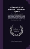 A Theoretical and Practical Treatise On Algebra: In Which the Excellencies of the Demonstrative Methods of the French Are Combined With the More Pract