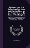 The Game Law; Or, a Collection of the Laws and Statutes Made for the Preservation of the Game of This Kingdom