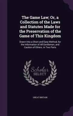 The Game Law; Or, a Collection of the Laws and Statutes Made for the Preservation of the Game of This Kingdom - Britain, Great