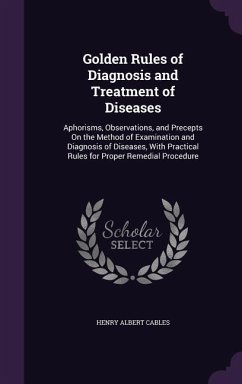 Golden Rules of Diagnosis and Treatment of Diseases: Aphorisms, Observations, and Precepts On the Method of Examination and Diagnosis of Diseases, Wit - Cables, Henry Albert
