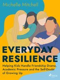 Everyday Resilience: Helping Kids Handle Friendship Drama, Academic Pressure and the Self-Doubt of Growing Up (eBook, ePUB)