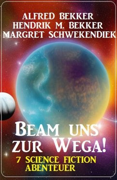 Beam uns zur Wega! 7 Science Fiction Abenteuer (eBook, ePUB) - Bekker, Alfred; Bekker, Hendrik M.; Schwekendiek, Margret