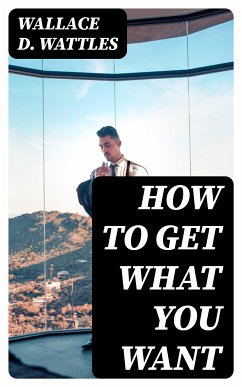 How to Get What You Want (eBook, ePUB) - Wattles, Wallace D.