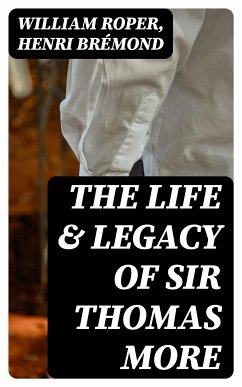 The Life & Legacy of Sir Thomas More (eBook, ePUB) - Roper, William; Brémond, Henri