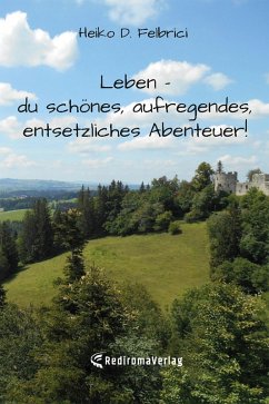 Leben - du schönes, aufregendes, entsetzliches Abenteuer! (eBook, ePUB) - Felbrici, Heiko D.