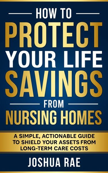 How to Protect Your Life Savings from Nursing Homes: A Simple, Actionable Guide to Shield Your Assets from Long-Term Care Costs (eBook, ePUB) How to Protect Your Life Savings from Nursing Homes: A Simple, Actionable Guide to Shield Your Assets from Long-Term Care Costs (eBook, ePUB)