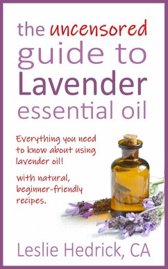 The Uncensored Guide to Lavender Essential Oil (Uncensored Essential Oil Guides, #1) (eBook, ePUB) - Hedrick, Leslie