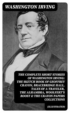 The Complete Short Stories of Washington Irving: The Sketch Book of Geoffrey Crayon, Bracebridge Hall, Tales of a Traveler, The Alhambra, Woolfert's Roost & The Crayon Papers Collections (Illustrated) (eBook, ePUB) - Irving, Washington