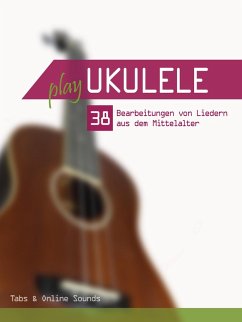 Play Ukulele - 38 Bearbeitungen von Liedern aus dem Mittelalter (eBook, ePUB) - Boegl, Reynhard; Schipp, Bettina