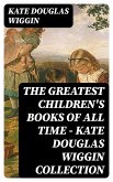 The Greatest Children's Books of All Time - Kate Douglas Wiggin Collection (eBook, ePUB)