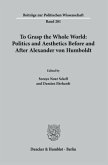 To Grasp the Whole World: Politics and Aesthetics before and after Alexander von Humboldt.
