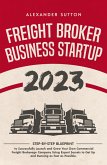 Freight Broker Business Startup 2023: Step-by-Step Blueprint to Successfully Launch and Grow Your Own Commercial Freight Brokerage Company Using Expert Secrets to Get Up and Running (eBook, ePUB)