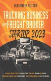 Trucking Business and Freight Broker Startup 2023: Blueprint to Successfully Launch & Grow Your Own Trucking and Freight Brokerage Company Using Expert Secrets to Get Up and Running as Fast as (eBook, ePUB)