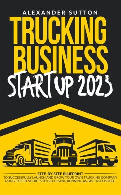 Cover Trucking Business Startup 2023: Step-by-Step Blueprint to Successfully Launch and Grow Your Own Trucking Company Using Expert Secrets to Get Up and Running as Fast as Possible. (eBook, ePUB)