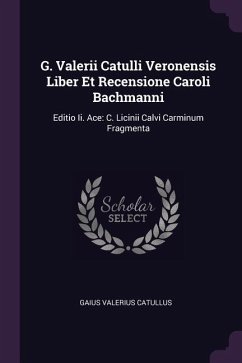 G. Valerii Catulli Veronensis Liber Et Recensione Caroli Bachmanni - Catullus, Gaius Valerius