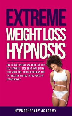 Extreme Weight Loss Hypnosis: How to Lose Weight and Burn Fat With Self Hypnosis. Stop Emotional Eating, Food Addiction, Eating Disorders and Live Healthy Thanks to the Power of Hypnotherapy. (Hypnosis for Weight Loss, #4) (eBook, ePUB) - Academy, Hypnotherapy