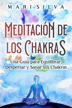 Meditación de los Chakras: Una guía para equilibrar, despertar y sanar sus chakras (eBook, ePUB) - Silva, Mari