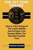 The Alt-Coin Trader - How to Take Charge of The Crypto Market And Increase Your Earning Within The Shortest Possible Time (eBook, ePUB)