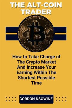 The Alt-Coin Trader - How to Take Charge of The Crypto Market And Increase Your Earning Within The Shortest Possible Time (eBook, ePUB) - Nsowine, Gordon