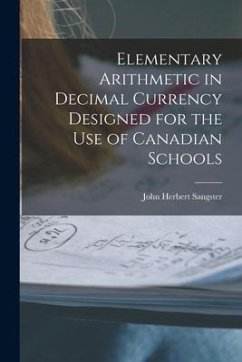 Elementary Arithmetic in Decimal Currency Designed for the Use of Canadian Schools [microform] - Sangster, John Herbert