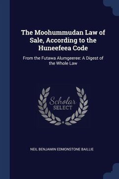 The Moohummudan Law of Sale, According to the Huneefeea Code: From the Futawa Alumgeeree: A Digest of the Whole Law - Baillie, Neil Benjamin Edmonstone