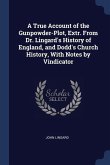 A True Account of the Gunpowder-Plot, Extr. From Dr. Lingard's History of England, and Dodd's Church History, With Notes by Vindicator
