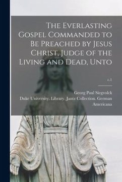 The Everlasting Gospel Commanded to Be Preached by Jesus Christ, Judge of the Living and Dead, Unto; c.1 - Siegvolck, Georg Paul